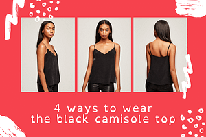 4 ways to wear the black camisole top